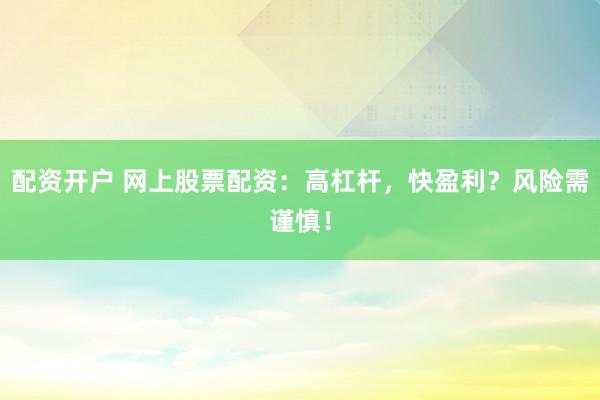 配资开户 网上股票配资:高杠杆,快盈利?风险需谨慎!