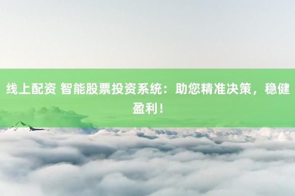 线上配资 智能股票投资系统:助您精准决策,稳健盈利!