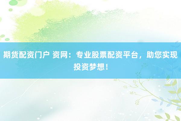 期货配资门户 资网：专业股票配资平台，助您实现投资梦想！