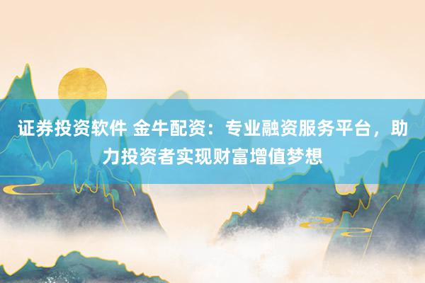 证券投资软件 金牛配资：专业融资服务平台，助力投资者实现财富增值梦想