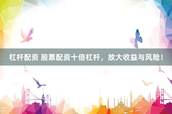 杠杆配资 股票配资十倍杠杆，放大收益与风险！