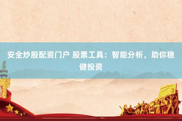 安全炒股配资门户 股票工具：智能分析，助你稳健投资