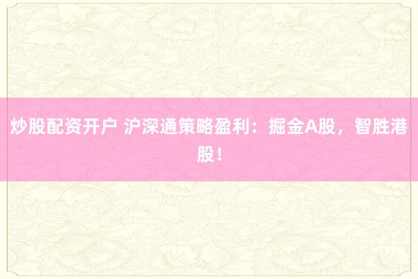 炒股配资开户 沪深通策略盈利：掘金A股，智胜港股！