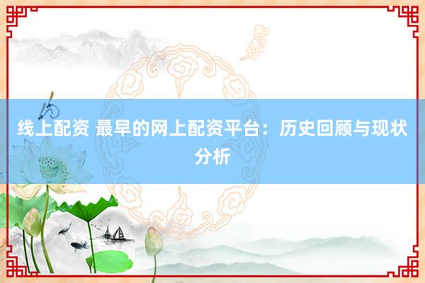 线上配资 最早的网上配资平台：历史回顾与现状分析