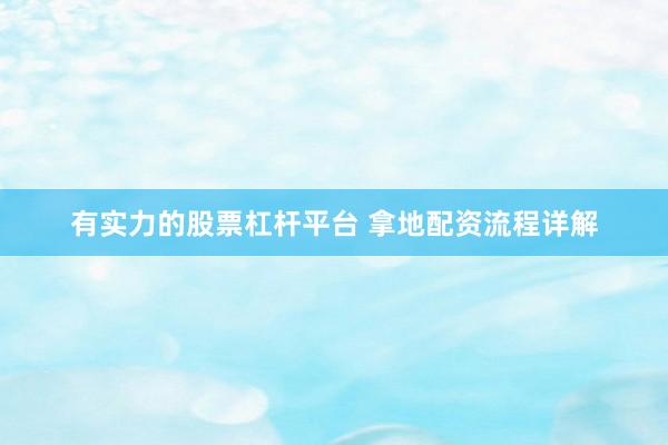 有实力的股票杠杆平台 拿地配资流程详解
