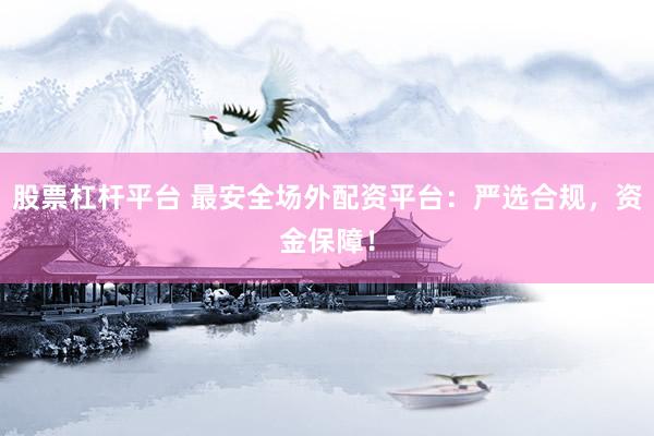 股票杠杆平台 最安全场外配资平台：严选合规，资金保障！