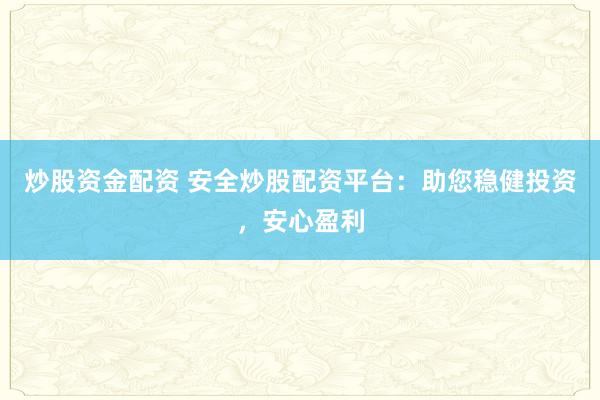 炒股资金配资 安全炒股配资平台:助您稳健投资,安心盈利