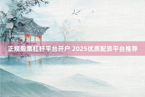 正规股票杠杆平台开户 2025优质配资平台推荐
