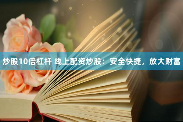 炒股10倍杠杆 线上配资炒股:安全快捷,放大财富