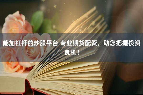 能加杠杆的炒股平台 专业期货配资，助您把握投资良机！