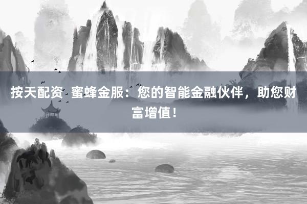 按天配资  蜜蜂金服：您的智能金融伙伴，助您财富增值！