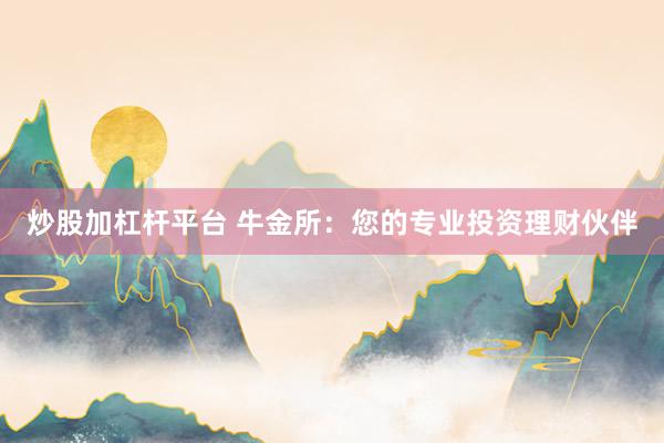 炒股加杠杆平台 牛金所:您的专业投资理财伙伴