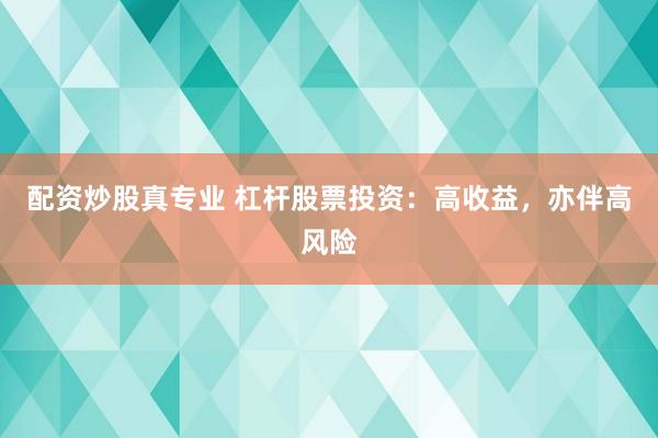配资炒股真专业 杠杆股票投资:高收益,亦伴高风险